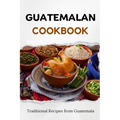Guatemalan Cookbook: Traditional Recipes from Guatemala