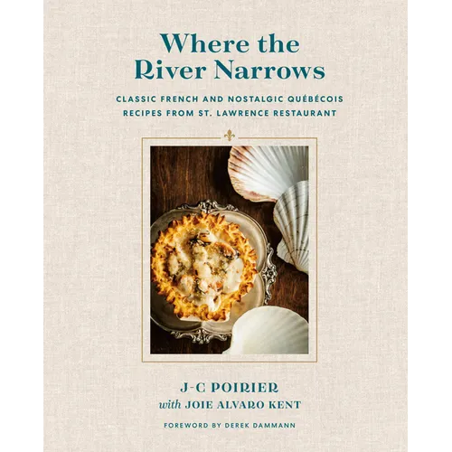Where the River Narrows: Classic French & Nostalgic Québécois Recipes from St. Lawrence Restaurant