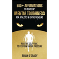 500+ Affirmations to Develop Mental Toughness for Athletes & Entrepreneurs; Positive Self-Talk to Perform Under Pressure.