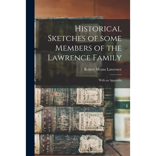 Historical Sketches of Some Members of the Lawrence Family: With an Appendix - Paperback