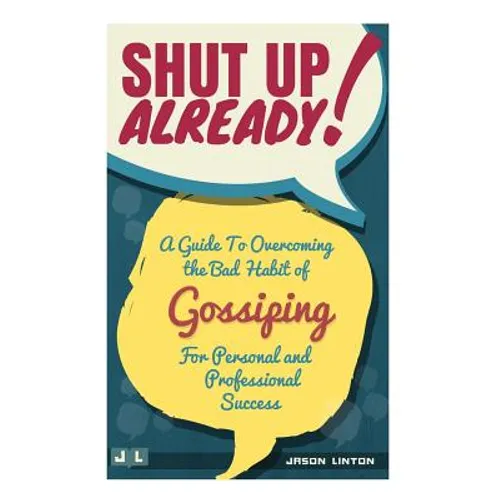 Shut Up Already!: A Guide to Overcoming the Bad Habit of Gossiping for Personal and Professional Success