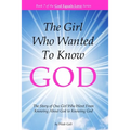 The Girl Who Wanted to Know God: The Story of One Girl Who Went From Knowing About God to Knowing God