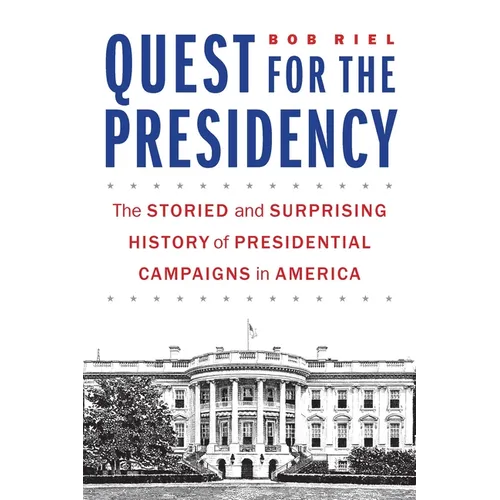Quest for the Presidency: The Storied and Surprising History of Presidential Campaigns in America