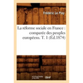La Réforme Sociale En France: Comparée Des Peuples Européens. T. 1 (Éd.1874)