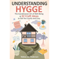 Understanding Hygge: The Scandinavian Art of Well-Being & 32 Craft Ideas to Get You Comfy and Cozy