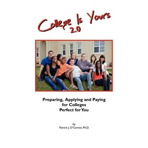 College is Yours 2.0: Preparing, Applying, and Paying for Colleges Perfect for You
