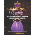 Raising Royalty A 14-Day Empowerment Workbook for Mother and Daughter: Teaching Self-Identity, Self-Worth and Self-Love