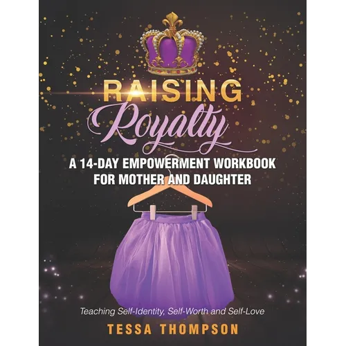 Raising Royalty A 14-Day Empowerment Workbook for Mother and Daughter: Teaching Self-Identity, Self-Worth and Self-Love
