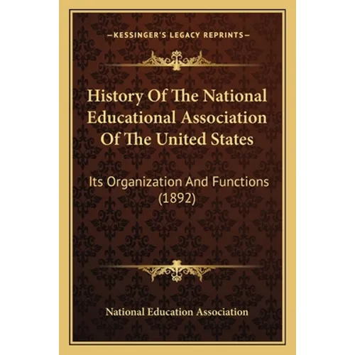 History Of The National Educational Association Of The United States: Its Organization And Functions (1892)