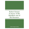 Robert Emmet: A Survey of His Rebellion and of His Romance