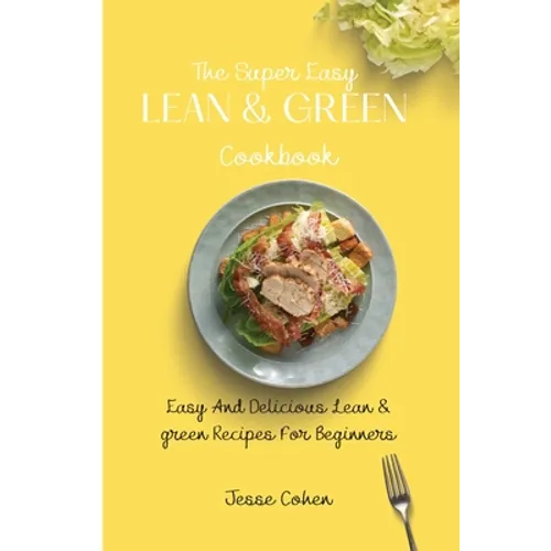 The Super Easy Lean & Green Cookbook: Easy And Delicious Lean & green Recipes For Beginners