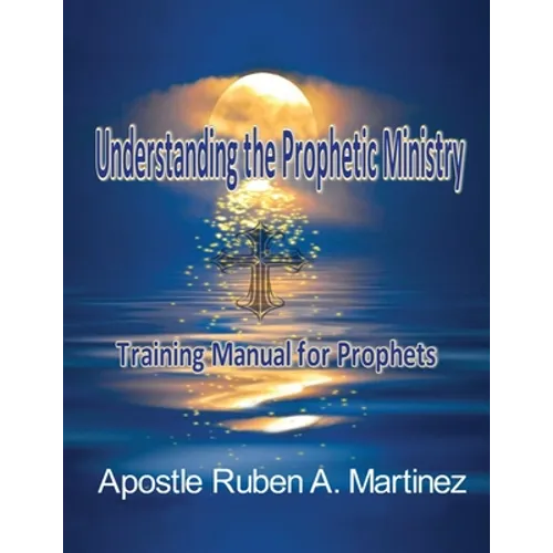 Understanding the Prophetic Ministry: A Training Manual for Prophets