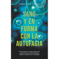 Sano y en forma con la autofagia: Cómo mejorar tu salud, perder grasa corporal, prevenir enfermedades y parecer más joven con la autofagia
