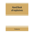 Hand book of explosives; instructions in the use of explosives for clearing land, planting and cultivating trees, drainage, ditching, subsoiling and o