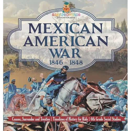Mexican American War 1846 - 1848 - Causes, Surrender and Treaties Timelines of History for Kids 6th Grade Social Studies