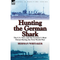 Hunting the German Shark: the U.S. Navy and the German U-Boat Threat During the First World War