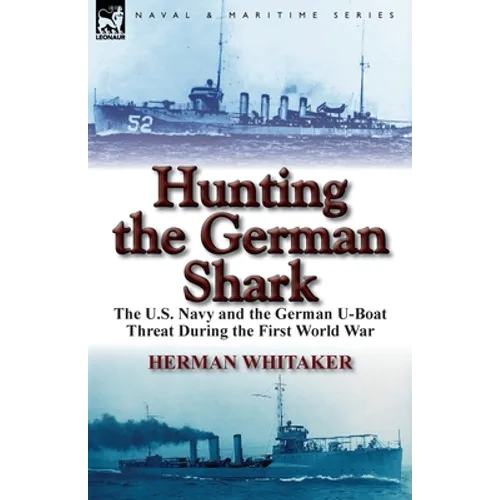 Hunting the German Shark: the U.S. Navy and the German U-Boat Threat During the First World War