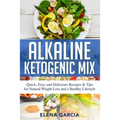 Alkaline Ketogenic Mix: Quick, Easy, and Delicious Recipes & Tips for Natural Weight Loss and a Healthy Lifestyle