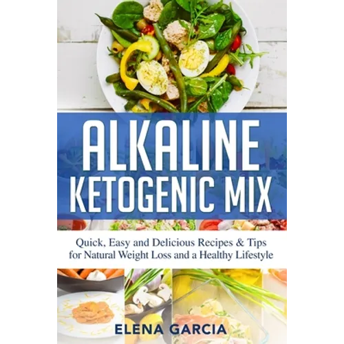 Alkaline Ketogenic Mix: Quick, Easy, and Delicious Recipes & Tips for Natural Weight Loss and a Healthy Lifestyle