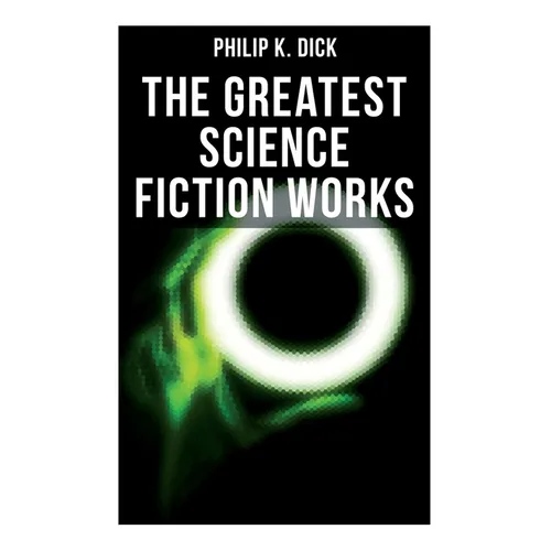The Greatest Science Fiction Works of Philip K. Dick: Second Variety, the Variable Man, Adjustment Team, the Eyes Have It, the Unreconstructed M...