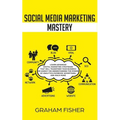 Social Media Marketing Mastery: Learn Advanced Digital Marketing Strategies That Will Transform Your Business or Agency on Understanding the Power of