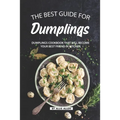 The Best Guide for Dumplings: Dumplings Cookbook That Will Become Your Best Friend in Kitchen