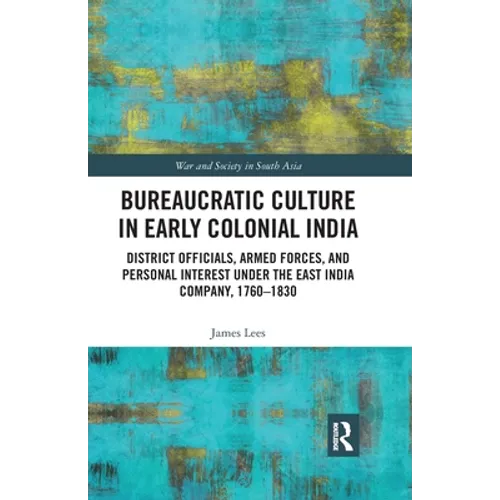 Bureaucratic Culture in Early Colonial India: District Officials, Armed Forces, and Personal Interest Under the East India Company, 1760-1830
