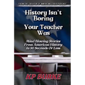 History Isn't Boring, Your Teacher Was: Mind Blowing Stories from American History in 90 Seconds or Less
