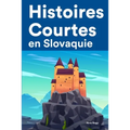 Histoires Courtes en Slovaquie: Apprendre l'Slovaquie facilement en lisant des histoires courtes