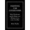 Fighting for Citizenship: Black Northerners and the Debate over Military Service in the Civil War