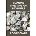 Diamond Investing For Beginners: How to Buy, Evaluate, and Invest in Natural Diamonds for Long Term Value