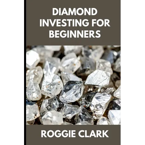 Diamond Investing For Beginners: How to Buy, Evaluate, and Invest in Natural Diamonds for Long Term Value