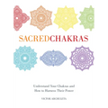 Sacred Chakras: Understand Your Chakras and How to Harness Their Power