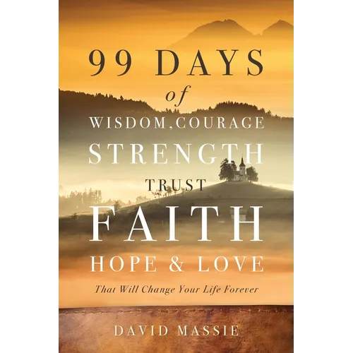 99 Days of Wisdom, Courage, Strength, Trust, Faith, Hope & Love: That Will Change Your Life Forever