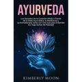 Ayurveda: Los secretos de la curación hindú a través de la dieta ayurvédica, la meditación y la aromaterapia junto con una guía para entender los Yoga