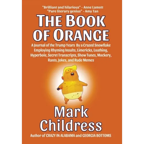 The Book of Orange: A Journal of the Trump Years By a Crazed Snowflake Employing Rhyming Insults, Limericks, Loathing, Hyperbole, Secret Transcripts,