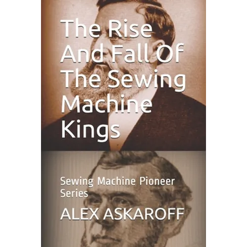 The Rise And Fall Of The Sewing Machine Kings: Sewing Machine Pioneer Series
