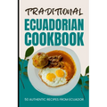 Traditional Ecuadorian Cookbook: 50 Authentic Recipes from Ecuador