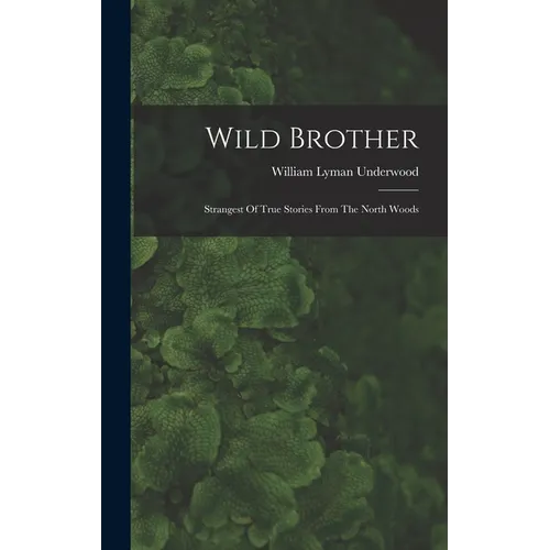 Wild Brother: Strangest Of True Stories From The North Woods
