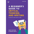 A Beginner's Guide to Critical Thinking and Writing in Health and Social Care