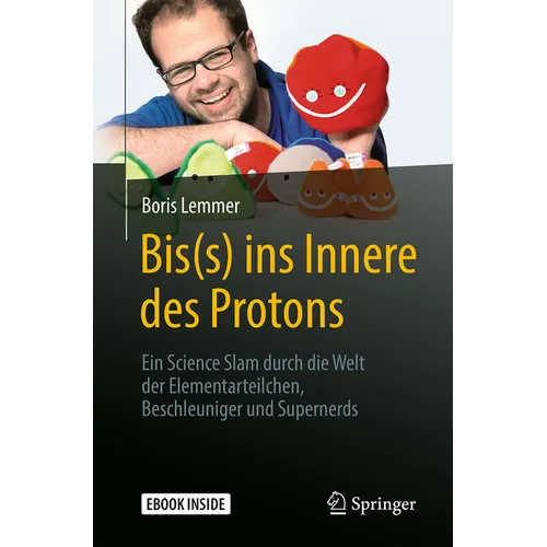 Bis(s) Ins Innere Des Protons: Ein Science Slam Durch Die Welt Der Elementarteilchen, Beschleuniger Und Supernerds