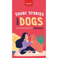 Short Stories about Dogs in Intermediate German (B1-B2 CEFR): 13 Paw-some Short Stories for German Learners