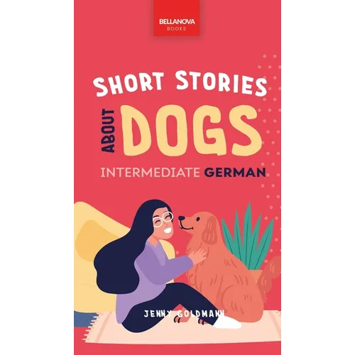 Short Stories about Dogs in Intermediate German (B1-B2 CEFR): 13 Paw-some Short Stories for German Learners
