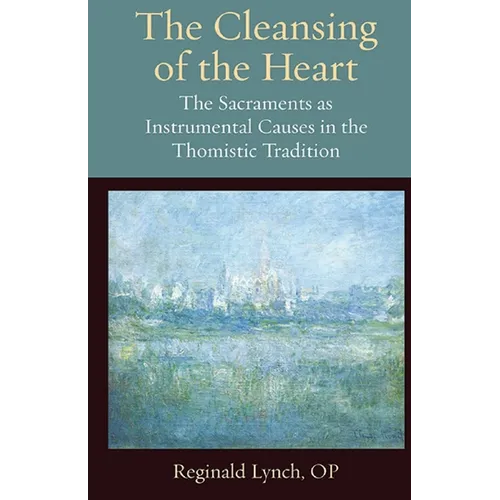 The Cleansing of the Heart The Sacraments as Instrumental Causes in the Thomistic Tradition