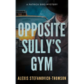 Opposite Sully's Gym: A Patrick Bird Mystery