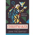 Christmaker: A Life of John the Baptist