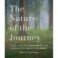 The Nature of the Journey: A Trail Guide for Companioning Your Person on the End-Of-Life Journey
