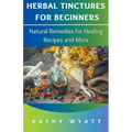 Herbal Tinctures for Beginners: Natural Remedies for Healing Recipes and More
