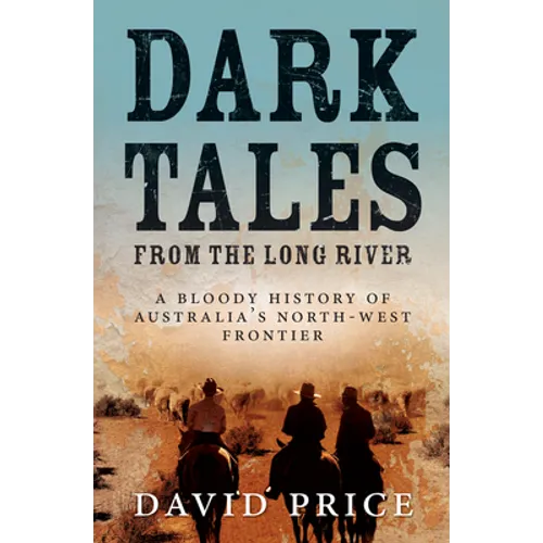 Dark Tales from the Long River: A Bloody History of Australia's North-West Frontier