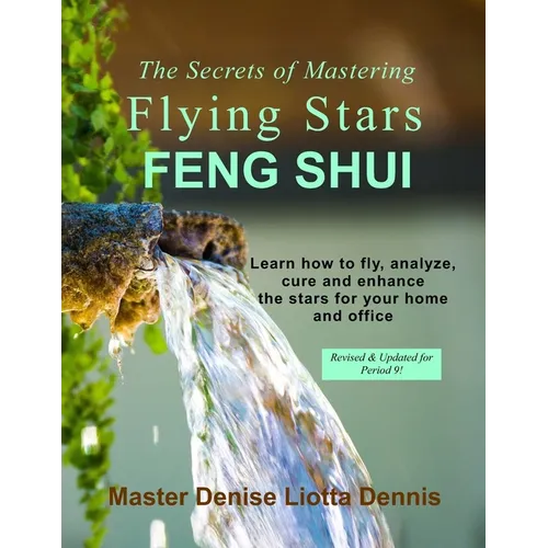 The Secrets of Mastering Flying Stars Feng Shui: Learn how to fly, analyze, cure and enhance the stars for your home and office